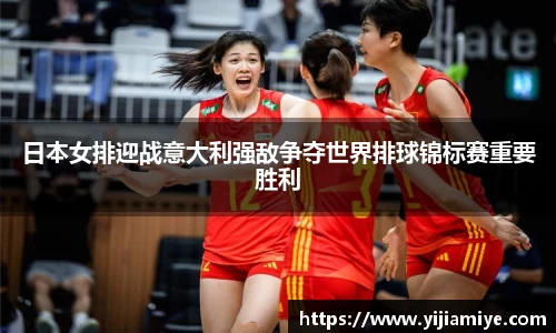 日本女排迎战意大利强敌争夺世界排球锦标赛重要胜利
