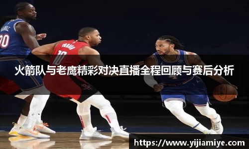 火箭队与老鹰精彩对决直播全程回顾与赛后分析