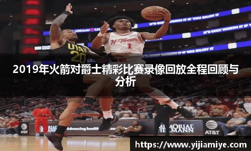 2019年火箭对爵士精彩比赛录像回放全程回顾与分析