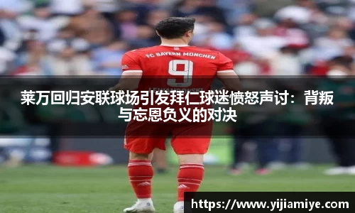 莱万回归安联球场引发拜仁球迷愤怒声讨：背叛与忘恩负义的对决